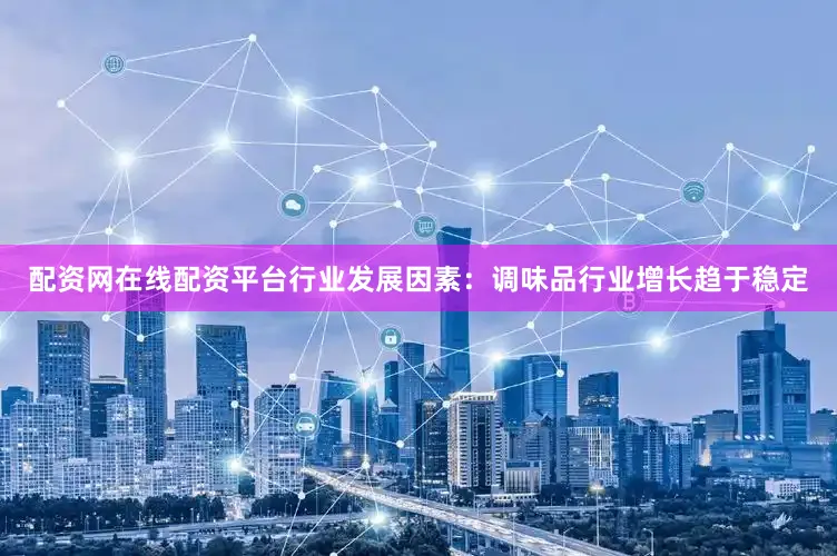配资网在线配资平台　　行业发展因素：调味品行业增长趋于稳定