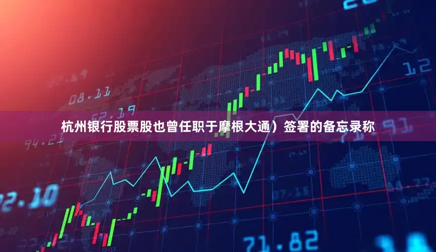 杭州银行股票股也曾任职于摩根大通）签署的备忘录称