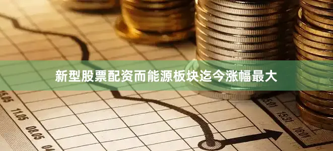 新型股票配资而能源板块迄今涨幅最大