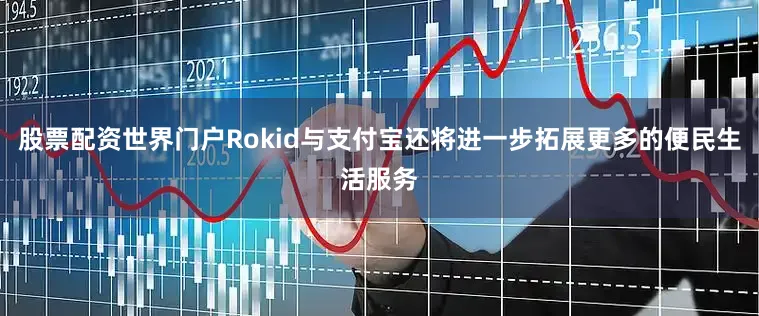 股票配资世界门户Rokid与支付宝还将进一步拓展更多的便民生活服务