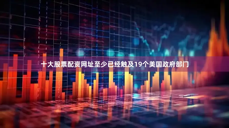 十大股票配资网址至少已经触及19个美国政府部门