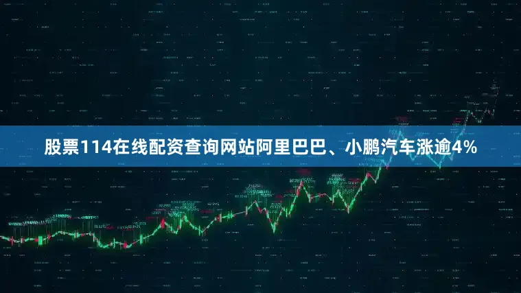 股票114在线配资查询网站阿里巴巴、小鹏汽车涨逾4%