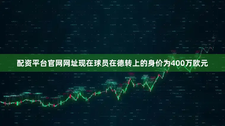 配资平台官网网址现在球员在德转上的身价为400万欧元