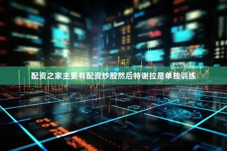 配资之家主要有配资炒股然后特谢拉是单独训练