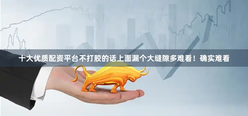 十大优质配资平台不打胶的话上面漏个大缝隙多难看！确实难看
