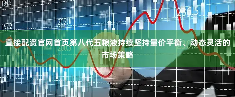 直接配资官网首页第八代五粮液持续坚持量价平衡、动态灵活的市场策略