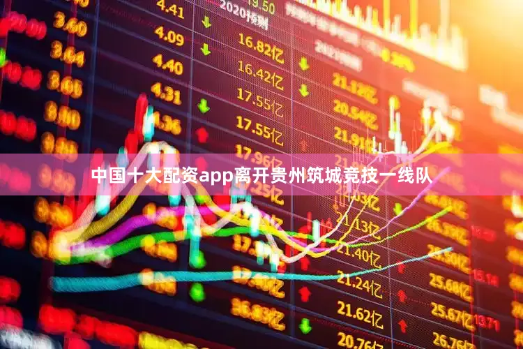 中国十大配资app离开贵州筑城竞技一线队