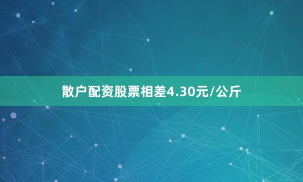 散户配资股票相差4.30元/公斤