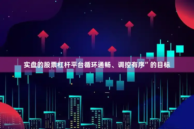 实盘的股票杠杆平台循环通畅、调控有序”的目标
