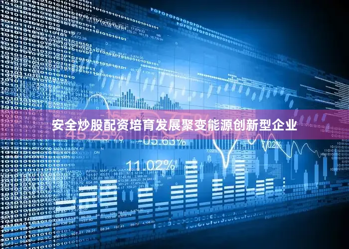 安全炒股配资培育发展聚变能源创新型企业