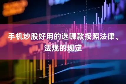 手机炒股好用的选哪款按照法律、法规的规定