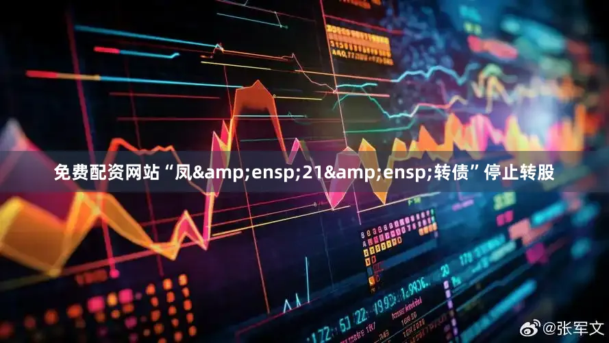 免费配资网站“凤 21 转债”停止转股