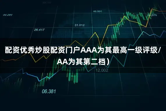 配资优秀炒股配资门户AAA为其最高一级评级/AA为其第二档）