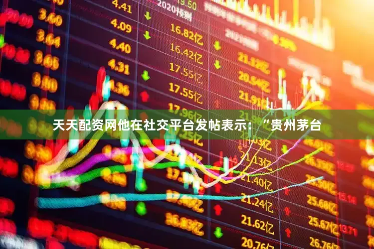 天天配资网他在社交平台发帖表示：“贵州茅台