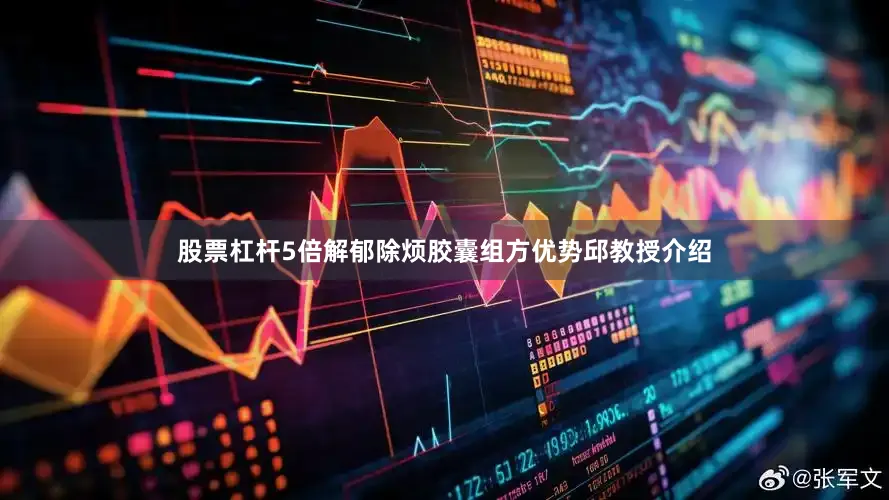 股票杠杆5倍解郁除烦胶囊组方优势邱教授介绍