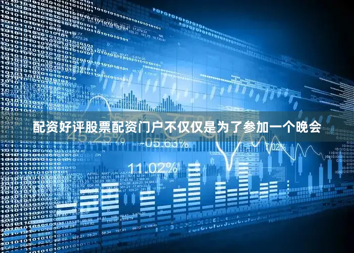 配资好评股票配资门户不仅仅是为了参加一个晚会