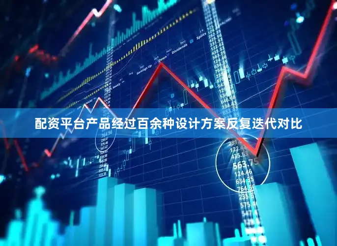配资平台产品经过百余种设计方案反复迭代对比