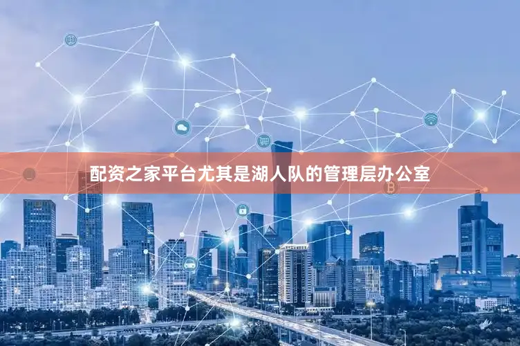 配资之家平台尤其是湖人队的管理层办公室