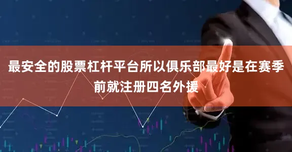 最安全的股票杠杆平台所以俱乐部最好是在赛季前就注册四名外援