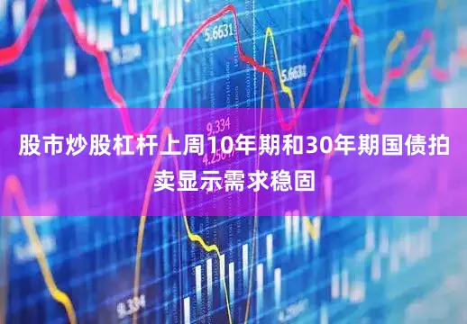 股市炒股杠杆上周10年期和30年期国债拍卖显示需求稳固