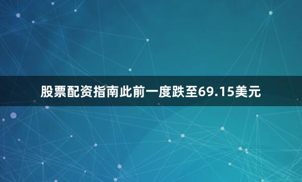 股票配资指南此前一度跌至69.15美元