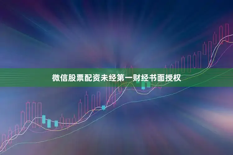 微信股票配资未经第一财经书面授权