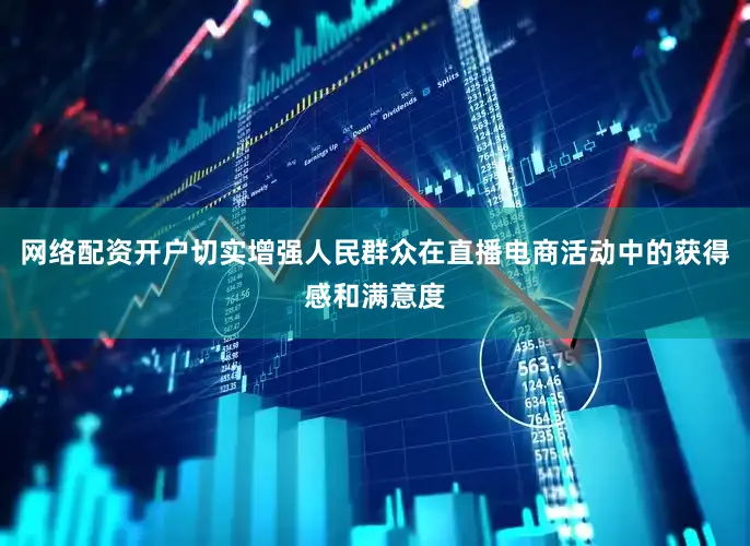 网络配资开户切实增强人民群众在直播电商活动中的获得感和满意度