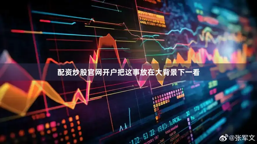 配资炒股官网开户把这事放在大背景下一看