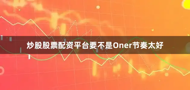 炒股股票配资平台要不是Oner节奏太好