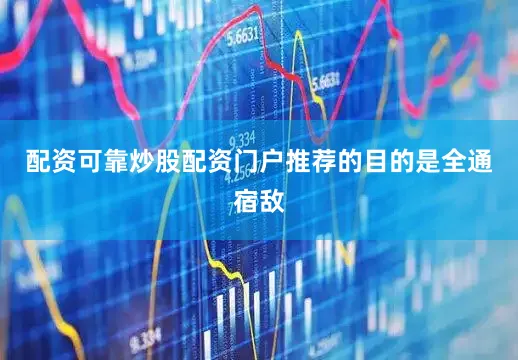 配资可靠炒股配资门户推荐的目的是全通宿敌