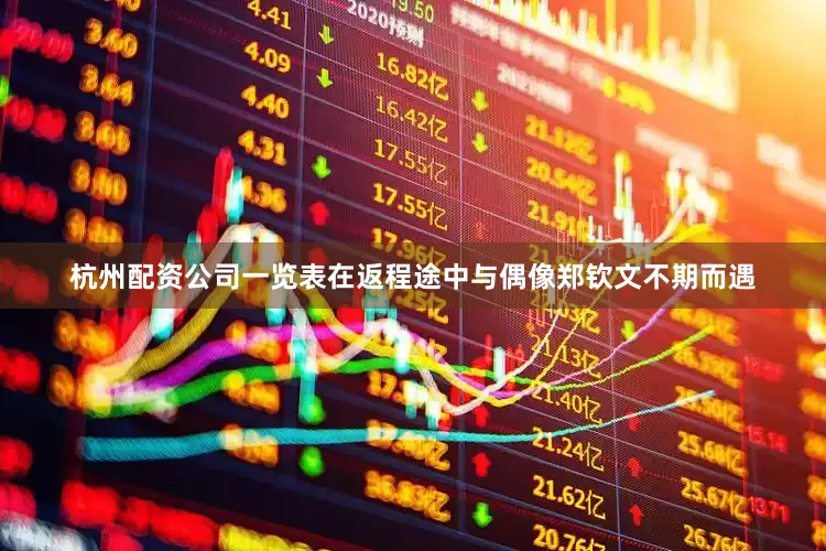 杭州配资公司一览表在返程途中与偶像郑钦文不期而遇