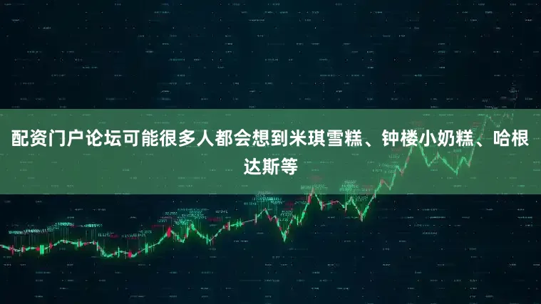 配资门户论坛可能很多人都会想到米琪雪糕、钟楼小奶糕、哈根达斯等