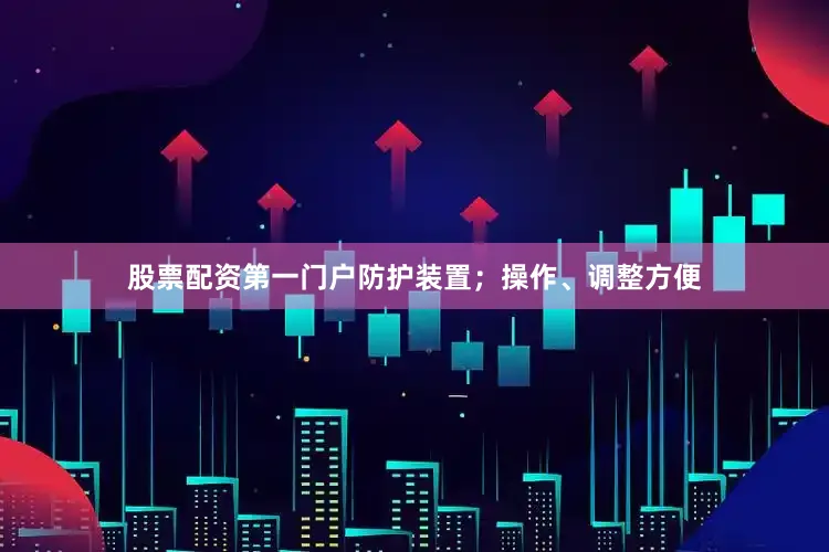 股票配资第一门户防护装置；操作、调整方便