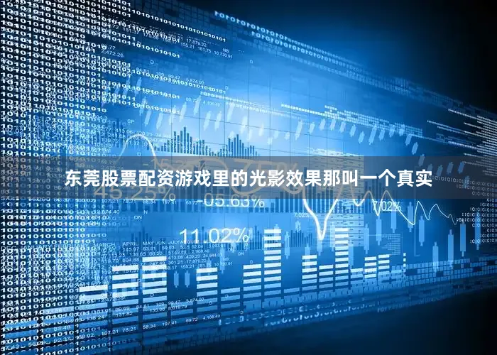 东莞股票配资游戏里的光影效果那叫一个真实