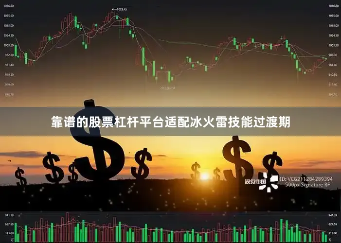 靠谱的股票杠杆平台适配冰火雷技能过渡期