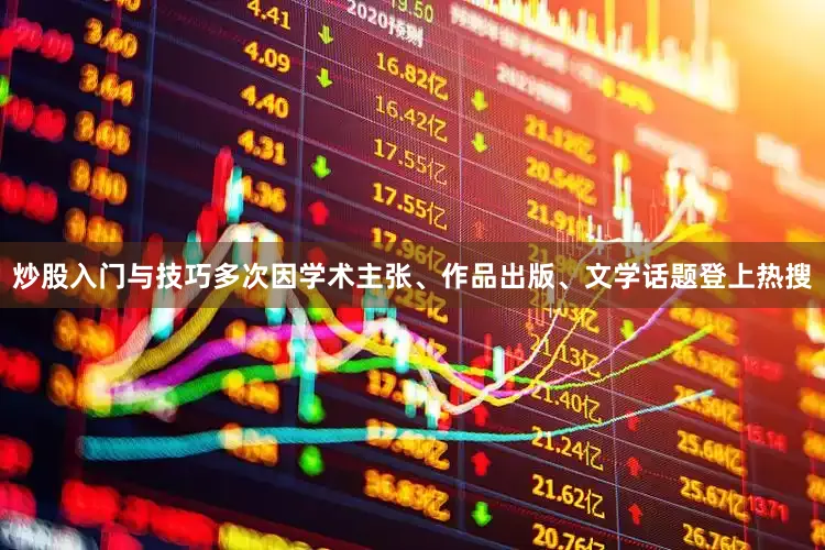 炒股入门与技巧多次因学术主张、作品出版、文学话题登上热搜