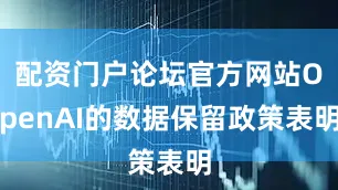 配资门户论坛官方网站OpenAI的数据保留政策表明