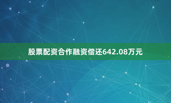 股票配资合作融资偿还642.08万元