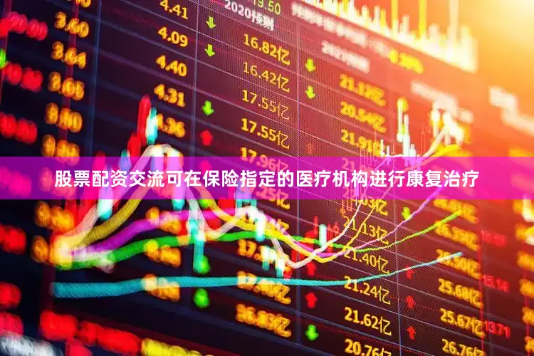 股票配资交流可在保险指定的医疗机构进行康复治疗