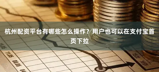 杭州配资平台有哪些怎么操作？用户也可以在支付宝首页下拉