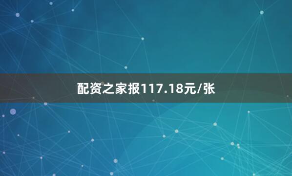 配资之家报117.18元/张