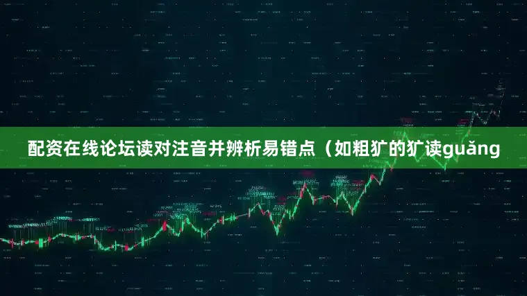 配资在线论坛读对注音并辨析易错点（如粗犷的犷读guǎng