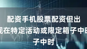 配资手机股票配资但出现在特定活动或限定箱子中时