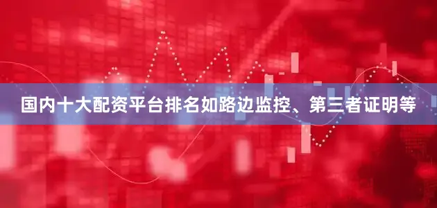 国内十大配资平台排名如路边监控、第三者证明等