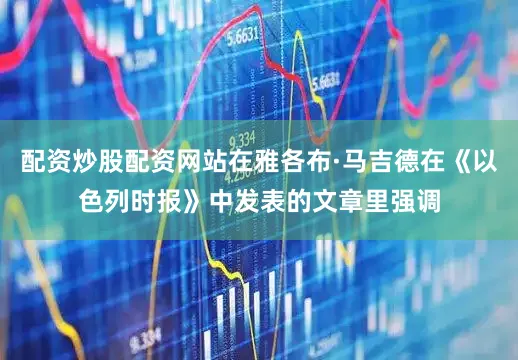 配资炒股配资网站在雅各布·马吉德在《以色列时报》中发表的文章里强调