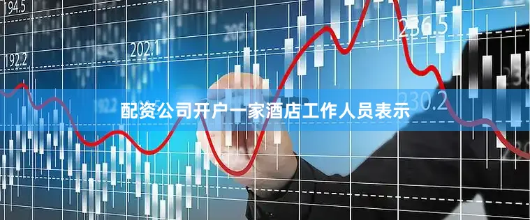 配资公司开户一家酒店工作人员表示
