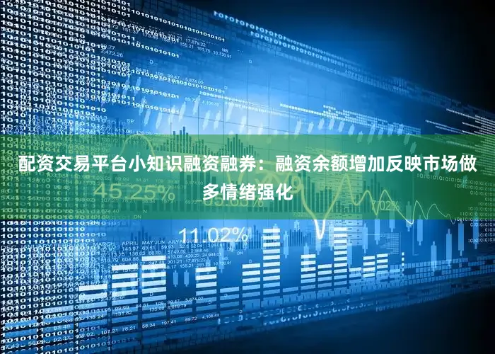 配资交易平台小知识融资融券：融资余额增加反映市场做多情绪强化