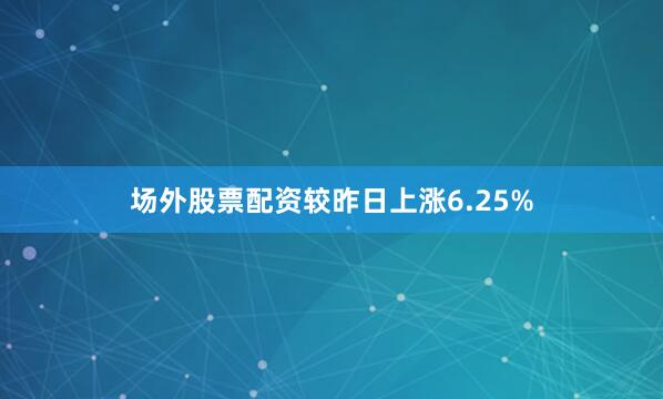 场外股票配资较昨日上涨6.25%