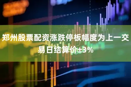 郑州股票配资涨跌停板幅度为上一交易日结算价±3%