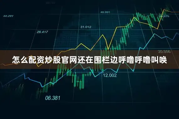 怎么配资炒股官网还在围栏边呼噜呼噜叫唤